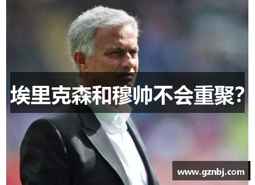 埃里克森和穆帅不会重聚？