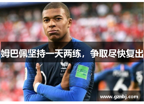 姆巴佩坚持一天两练，争取尽快复出