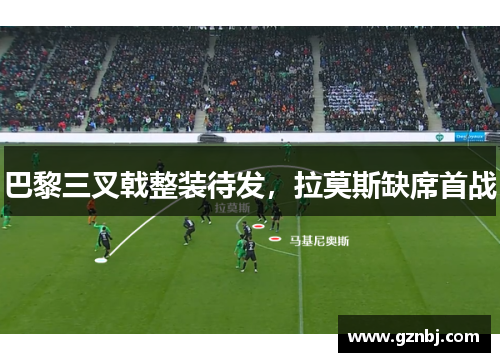 巴黎三叉戟整装待发，拉莫斯缺席首战