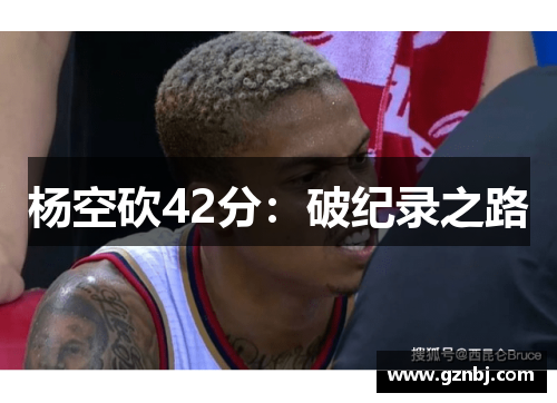 杨空砍42分：破纪录之路