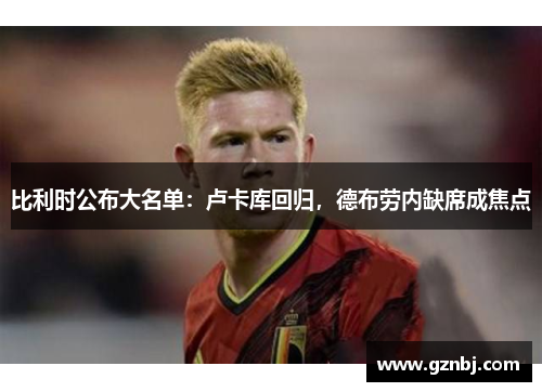 比利时公布大名单：卢卡库回归，德布劳内缺席成焦点